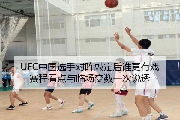 UFC中国选手对阵敲定后谁更有戏 赛程看点与临场变数一次说透 | kaiyun